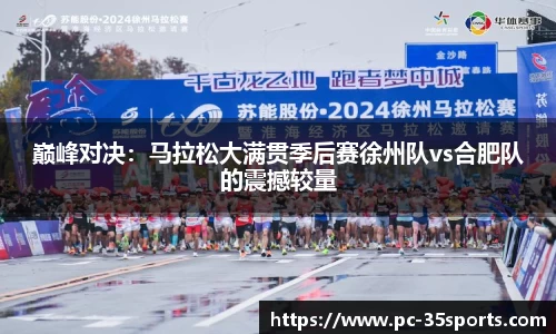 巅峰对决：马拉松大满贯季后赛徐州队vs合肥队的震撼较量