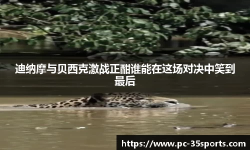 迪纳摩与贝西克激战正酣谁能在这场对决中笑到最后